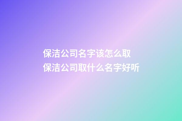 保洁公司名字该怎么取 保洁公司取什么名字好听-第1张-公司起名-玄机派